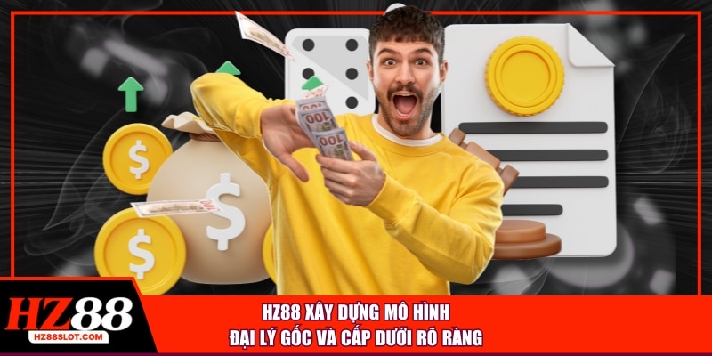 HZ88 xây dựng mô hình đại lý gốc và cấp dưới rõ ràng