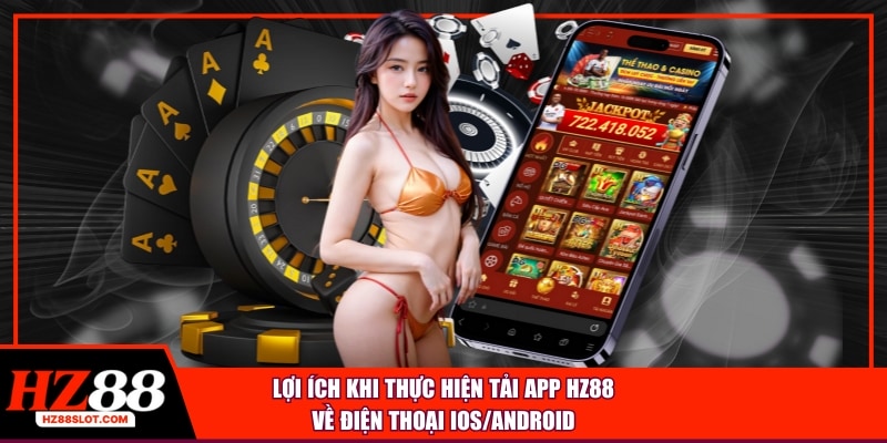 Lợi ích khi thực hiện tải app HZ88 về điện thoại iOS/Android
