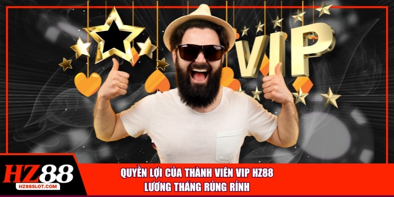 Quyền lợi của thành viên VIP HZ88 là nhận lương tháng trọn đời